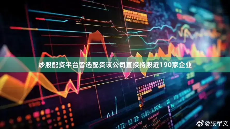 炒股配资平台皆选配资该公司直接持股近190家企业