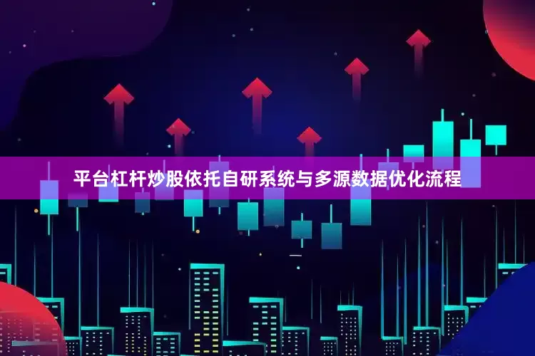 平台杠杆炒股依托自研系统与多源数据优化流程