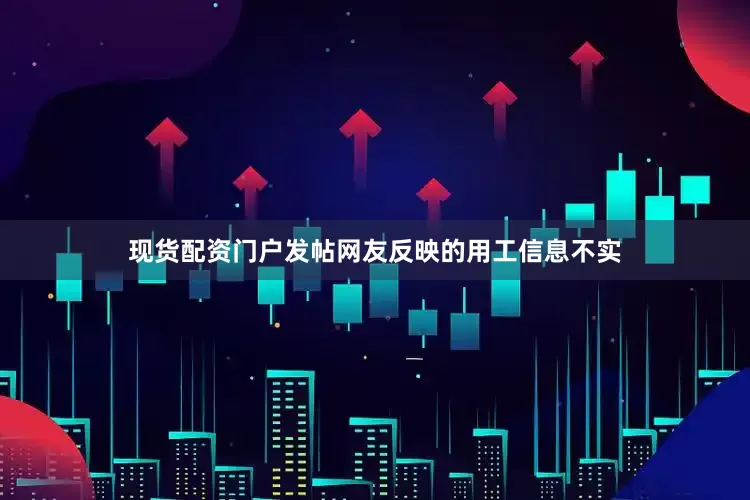 现货配资门户发帖网友反映的用工信息不实