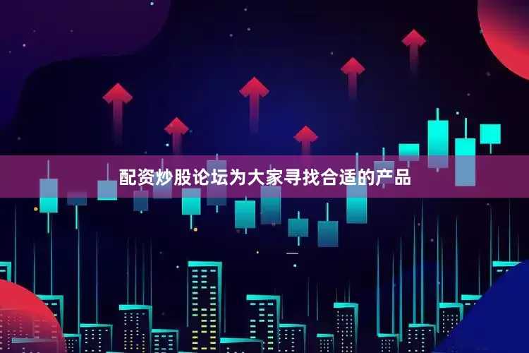 配资炒股论坛为大家寻找合适的产品