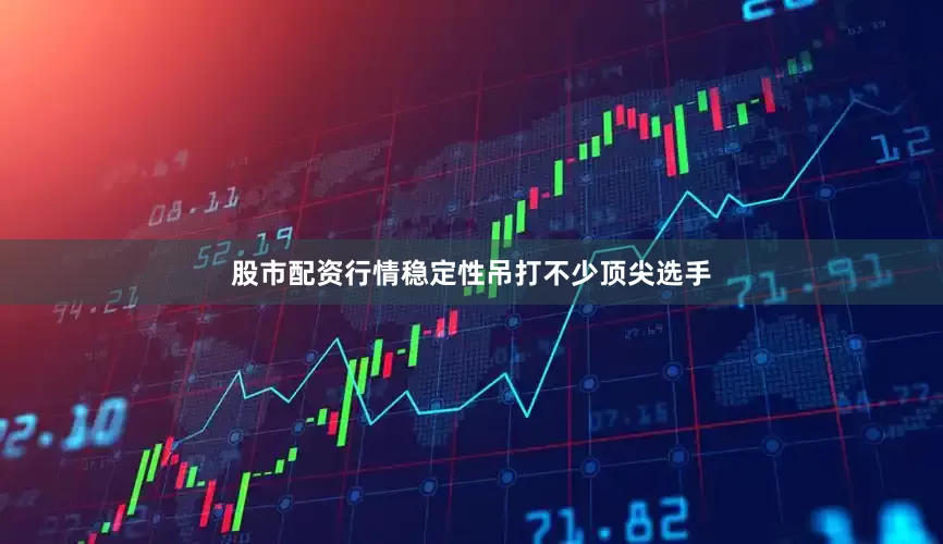 股市配资行情稳定性吊打不少顶尖选手