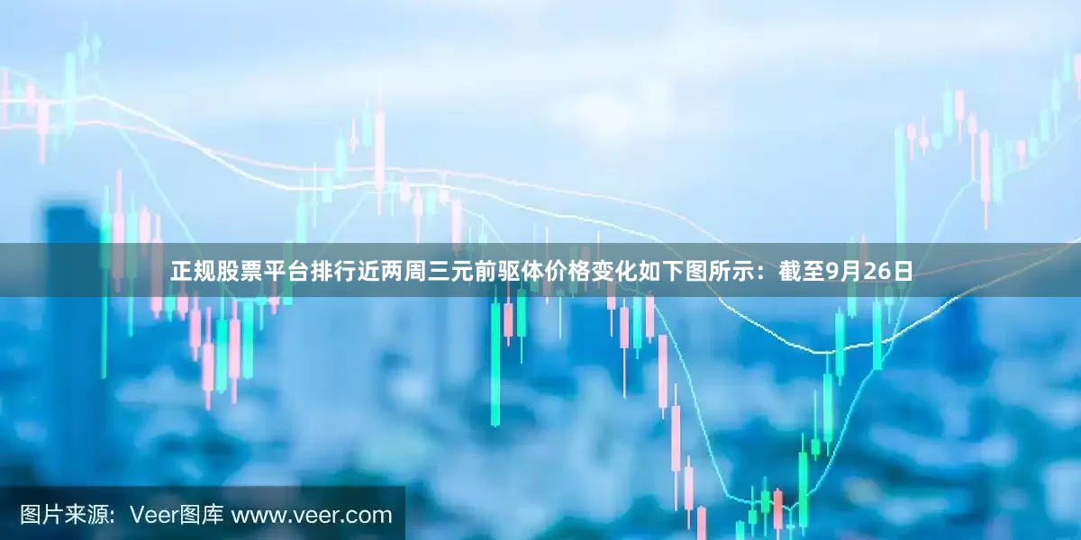 正规股票平台排行近两周三元前驱体价格变化如下图所示：截至9月26日