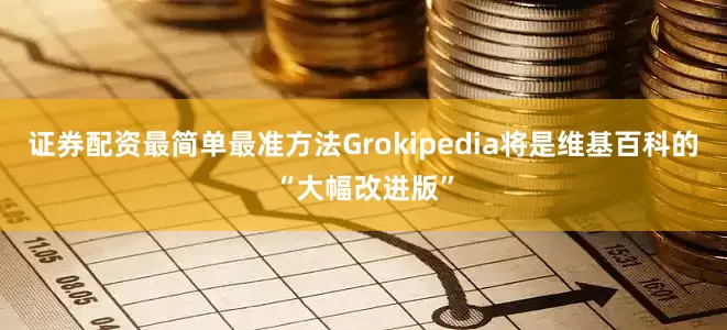 证券配资最简单最准方法Grokipedia将是维基百科的“大幅改进版”