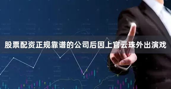 股票配资正规靠谱的公司后因上官云珠外出演戏