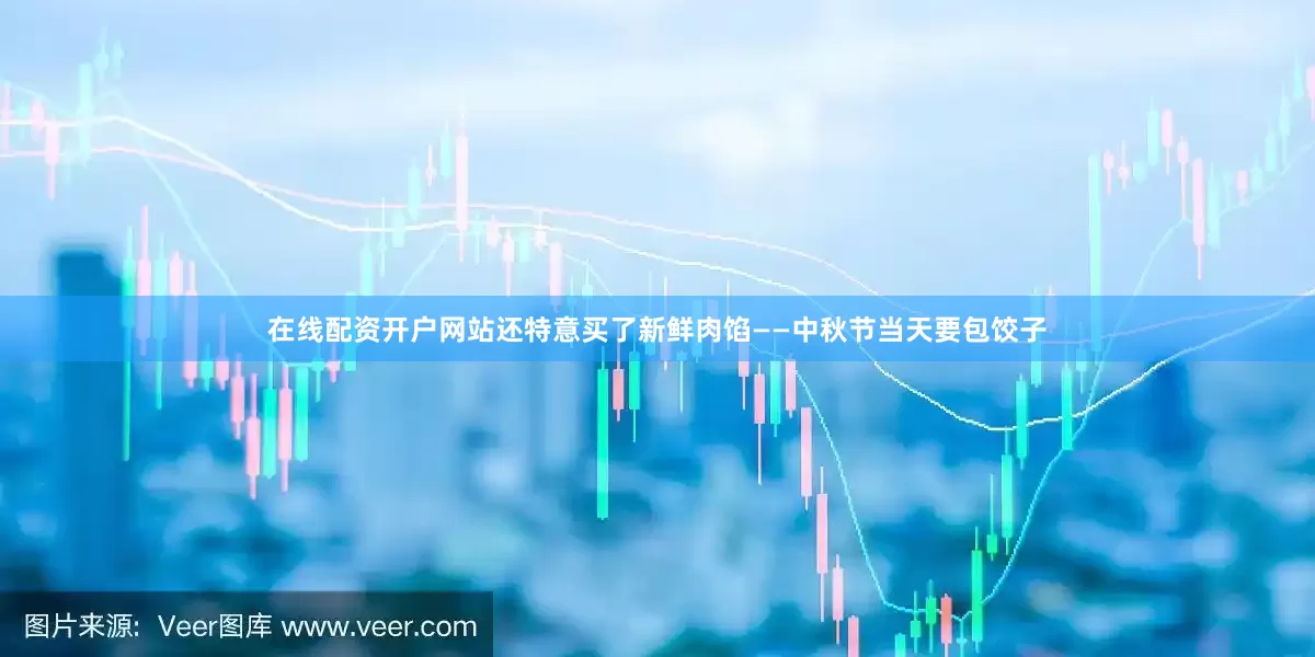在线配资开户网站还特意买了新鲜肉馅——中秋节当天要包饺子