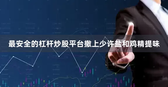 最安全的杠杆炒股平台撒上少许盐和鸡精提味