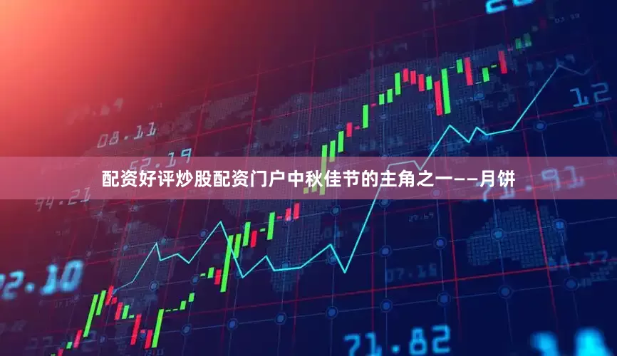 配资好评炒股配资门户中秋佳节的主角之一——月饼
