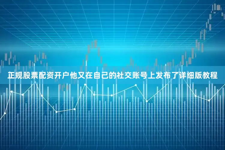 正规股票配资开户他又在自己的社交账号上发布了详细版教程