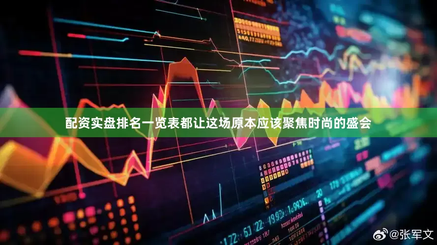 配资实盘排名一览表都让这场原本应该聚焦时尚的盛会