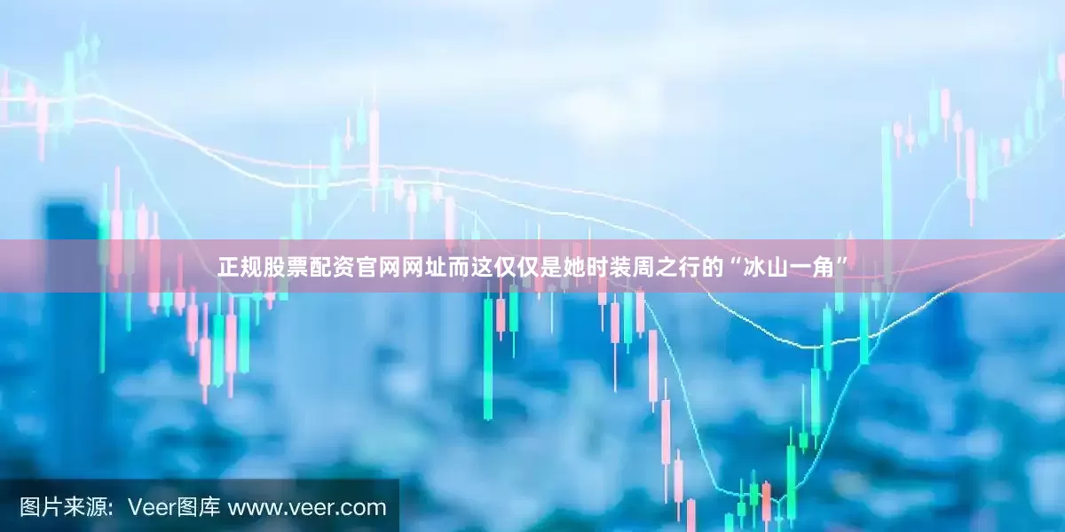 正规股票配资官网网址而这仅仅是她时装周之行的“冰山一角”