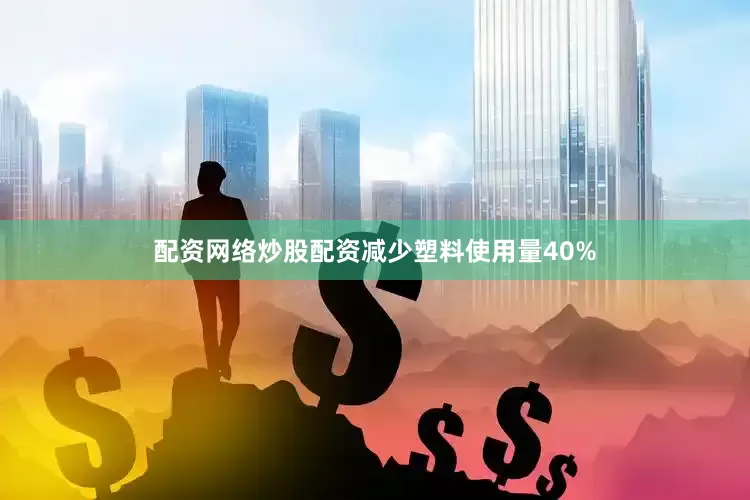 配资网络炒股配资减少塑料使用量40%