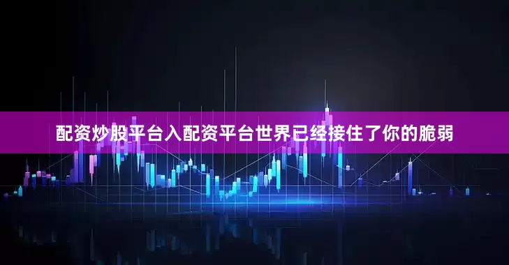 配资炒股平台入配资平台世界已经接住了你的脆弱