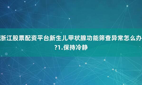浙江股票配资平台新生儿甲状腺功能筛查异常怎么办?1.保持冷静