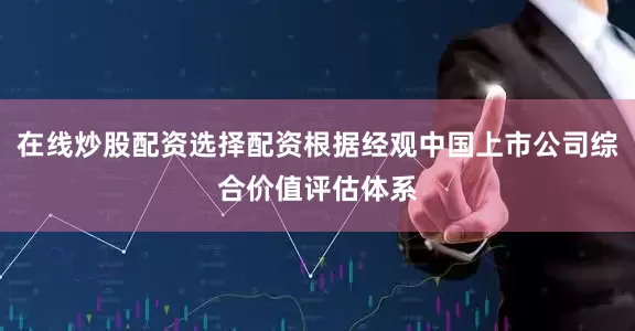 在线炒股配资选择配资根据经观中国上市公司综合价值评估体系