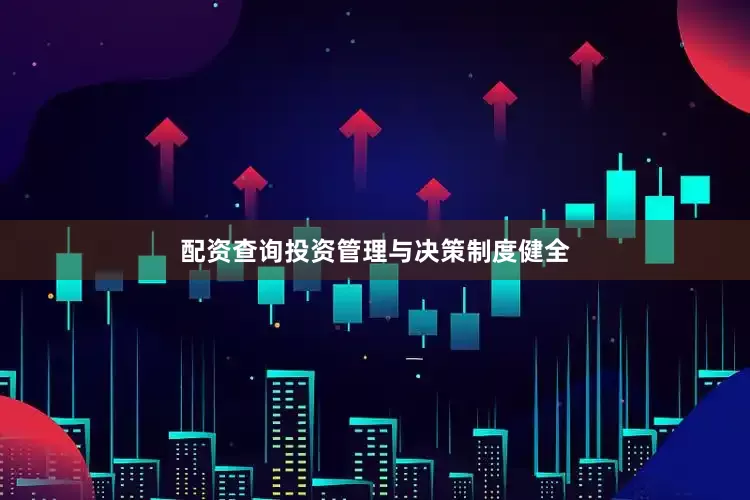 配资查询投资管理与决策制度健全