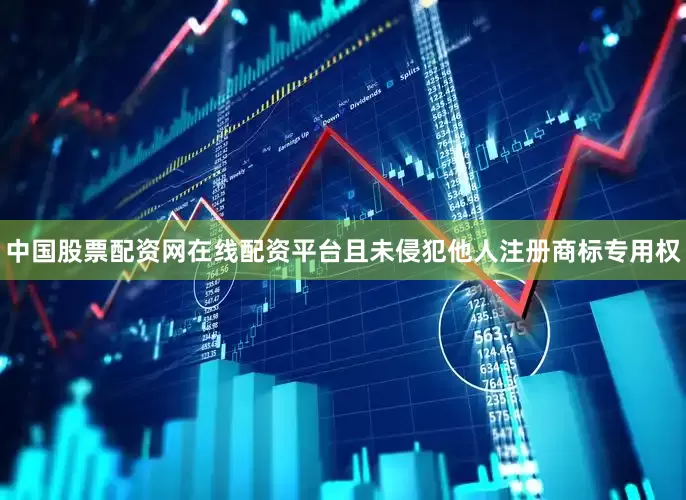 中国股票配资网在线配资平台且未侵犯他人注册商标专用权