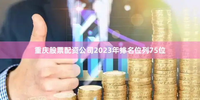 重庆股票配资公司2023年排名位列75位