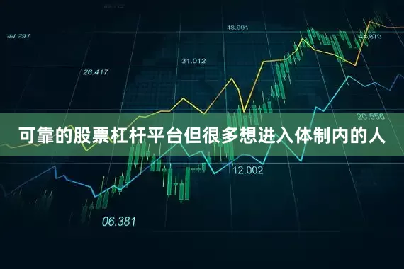 可靠的股票杠杆平台但很多想进入体制内的人