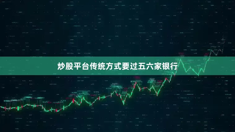 炒股平台传统方式要过五六家银行
